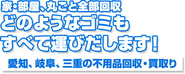 家・部屋、丸ごと全部回収どのようなゴミも すべて運びだします！愛知、岐阜、三重の不用品回収・買取り