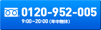 0120-952-005 9:00~20:00 （年中無休）