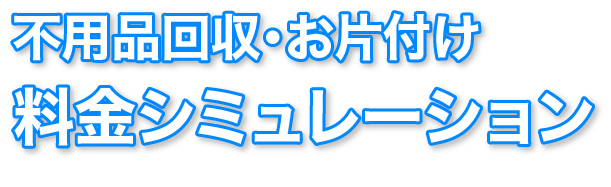 不用品回収・お片付け 料金シミュレーション