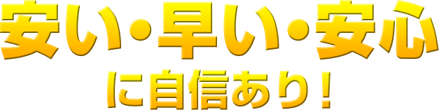 安い・早い・安心に自信あり!